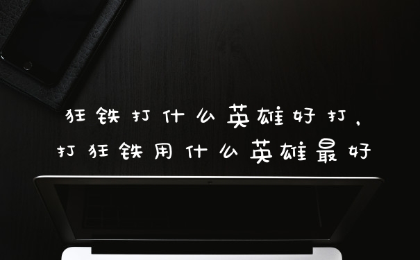 狂铁打什么英雄好打，打狂铁用什么英雄最好