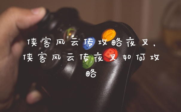 侠客风云传攻略夜叉,侠客风云传夜叉如何攻略