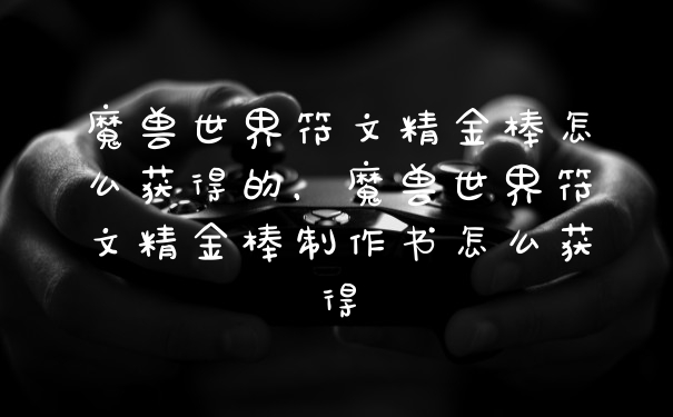 魔兽世界符文精金棒怎么获得的，魔兽世界符文精金棒制作书怎么获得