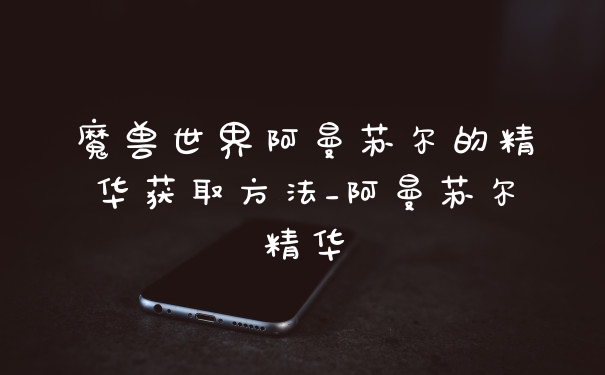 魔兽世界阿曼苏尔的精华获取方法_阿曼苏尔精华