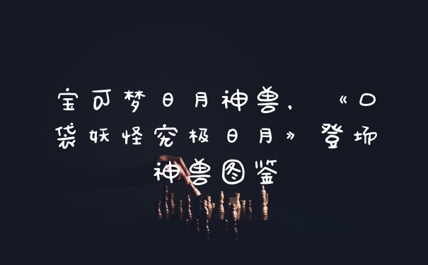 宝可梦日月神兽，《口袋妖怪究极日月》登场神兽图鉴