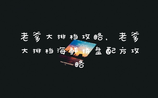 老爹大排档攻略，老爹大排档海鲜拼盘配方攻略