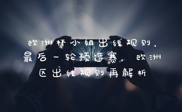 欧洲杯小组出线规则，最后一轮预选赛，欧洲区出线规则再解析