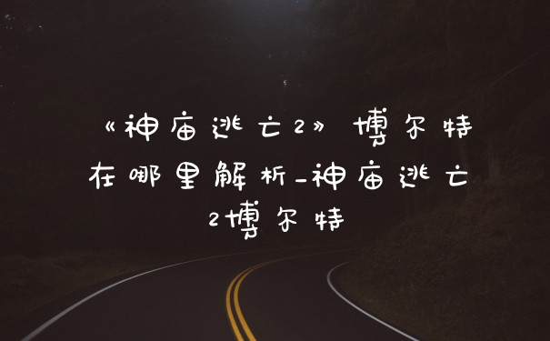 《神庙逃亡2》博尔特在哪里解析_神庙逃亡2博尔特
