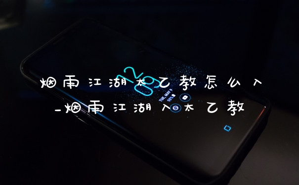 烟雨江湖太乙教怎么入_烟雨江湖入太乙教