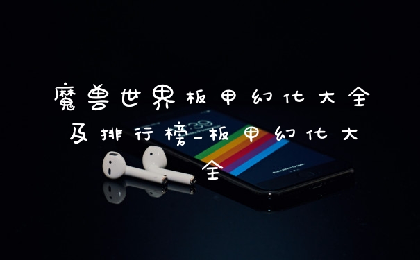 魔兽世界板甲幻化大全及排行榜_板甲幻化大全