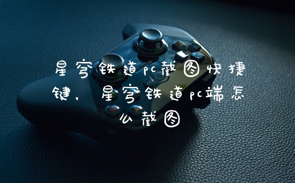 星穹铁道pc截图快捷键，星穹铁道pc端怎么截图