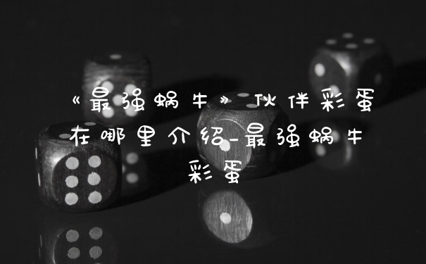 《最强蜗牛》伙伴彩蛋在哪里介绍_最强蜗牛彩蛋