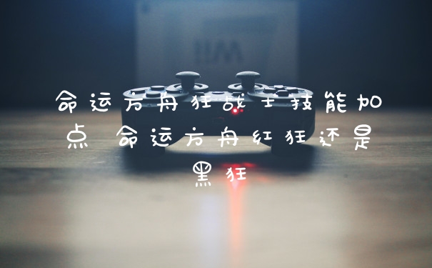命运方舟狂战士技能加点 命运方舟红狂还是黑狂