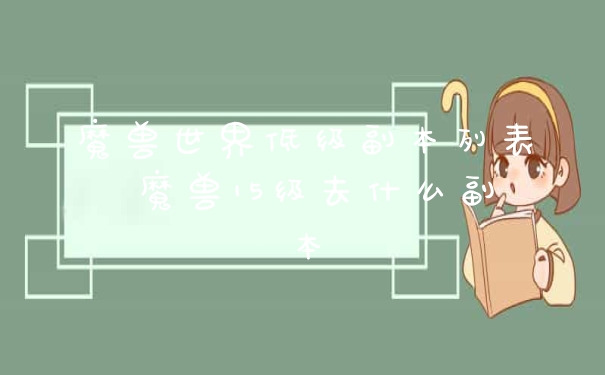 魔兽世界低级副本列表 魔兽15级去什么副本