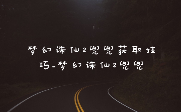 梦幻诛仙2兜兜获取技巧_梦幻诛仙2兜兜