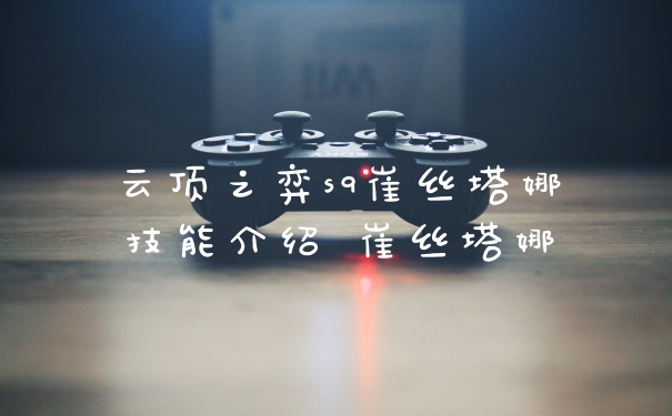 云顶之弈s9崔丝塔娜技能介绍 崔丝塔娜