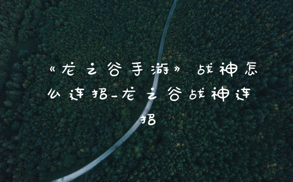 《龙之谷手游》战神怎么连招_龙之谷战神连招