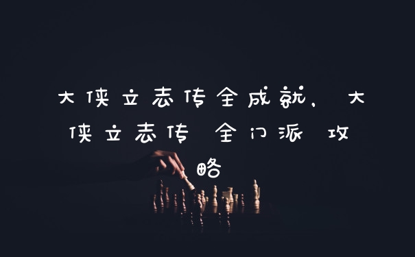 大侠立志传全成就，大侠立志传 全门派 攻略