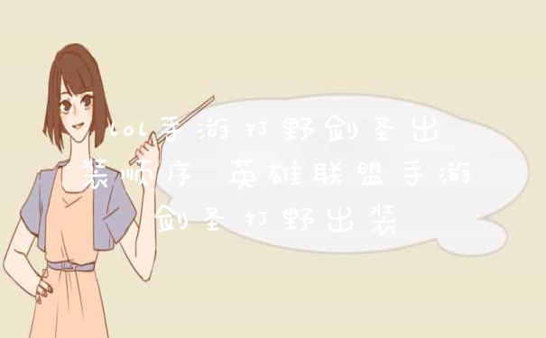 lol手游打野剑圣出装顺序 英雄联盟手游剑圣打野出装