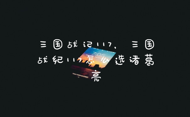 三国战记117，三国战纪117怎么选诸葛亮