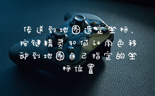 传送到地图选定坐标，按键精灵如何让角色移动到地图自己指定的坐标位置