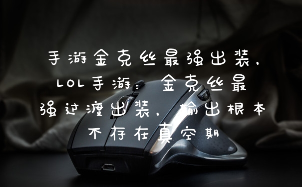 手游金克丝最强出装，LOL手游：金克丝最强过渡出装，输出根本不存在真空期