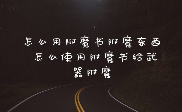 怎么用附魔书附魔东西 怎么使用附魔书给武器附魔