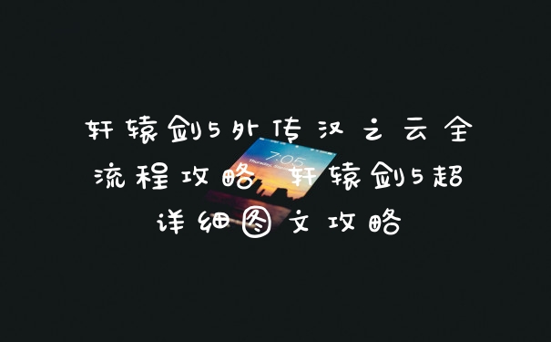 轩辕剑5外传汉之云全流程攻略 轩辕剑5超详细图文攻略