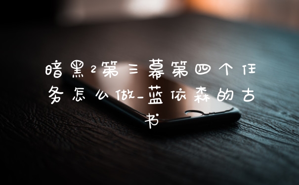 暗黑2第三幕第四个任务怎么做_蓝依森的古书