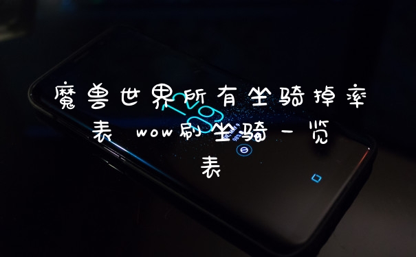 魔兽世界所有坐骑掉率表 wow刷坐骑一览表