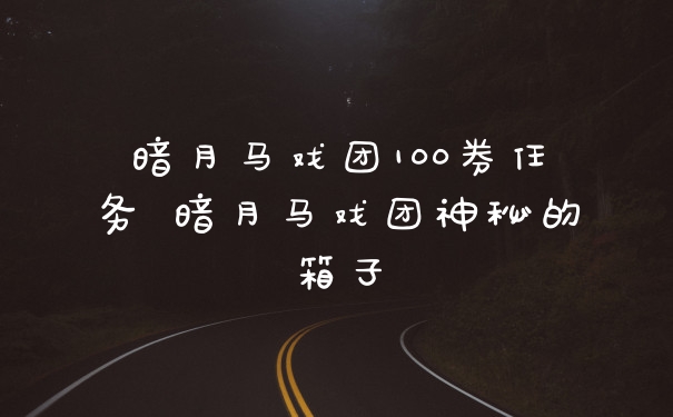 暗月马戏团100券任务 暗月马戏团神秘的箱子