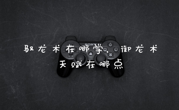驭龙术在哪学，御龙术天赋在哪点