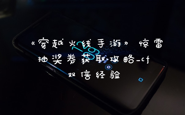 《穿越火线手游》惊雷抽奖券获取攻略_cf双倍经验