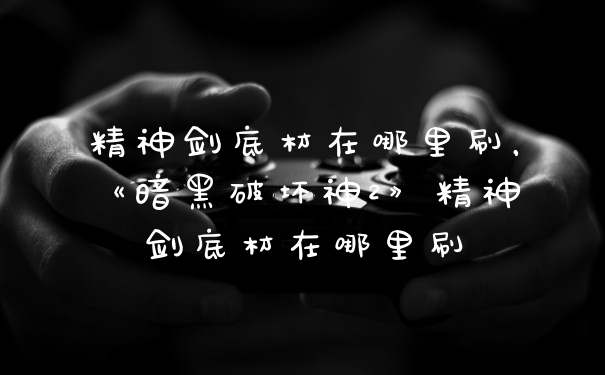 精神剑底材在哪里刷，《暗黑破坏神2》精神剑底材在哪里刷