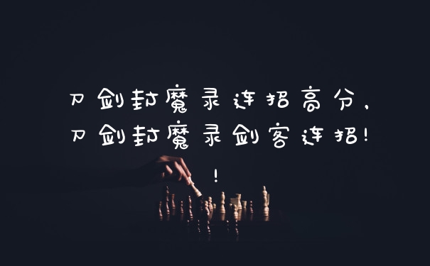 刀剑封魔录连招高分，刀剑封魔录剑客连招!!