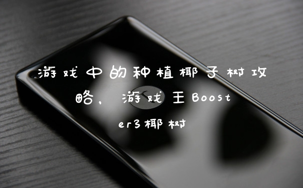 游戏中的种植椰子树攻略，游戏王Booster3椰树