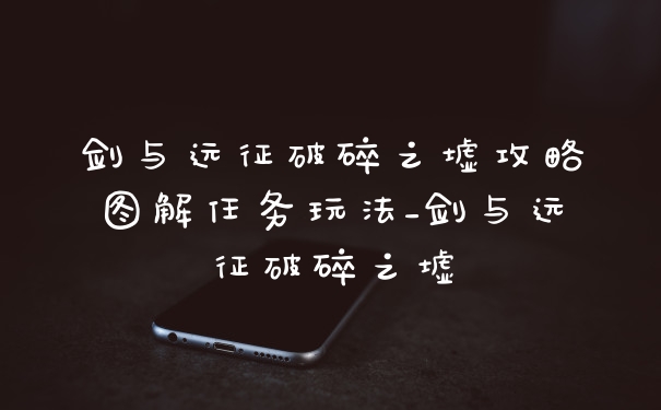 剑与远征破碎之墟攻略图解任务玩法_剑与远征破碎之墟