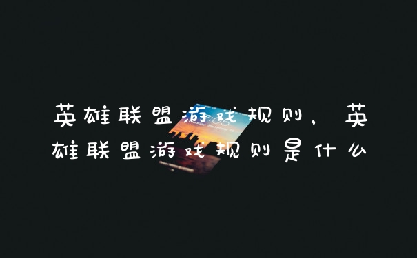 英雄联盟游戏规则，英雄联盟游戏规则是什么