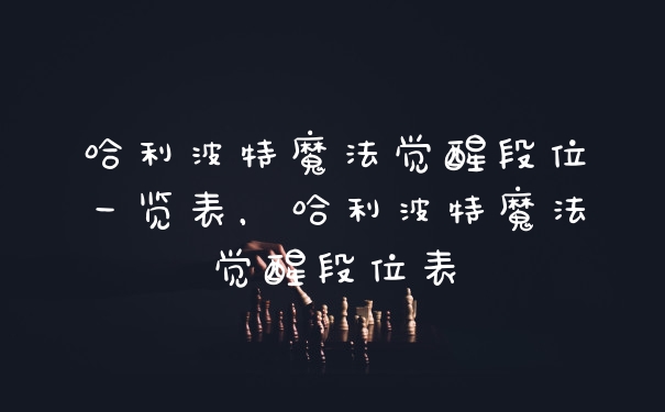哈利波特魔法觉醒段位一览表，哈利波特魔法觉醒段位表