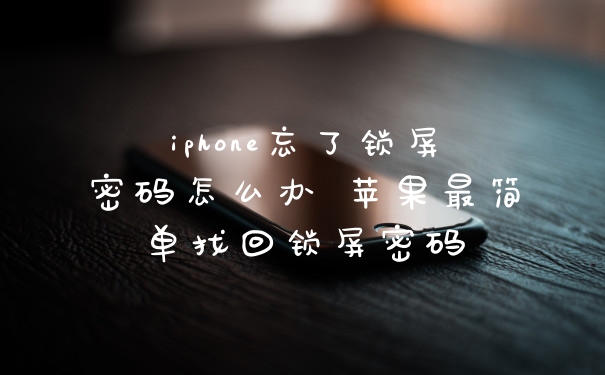 iphone忘了锁屏密码怎么办 苹果最简单找回锁屏密码