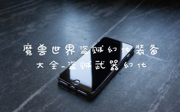 魔兽世界盗贼幻化装备大全_盗贼武器幻化