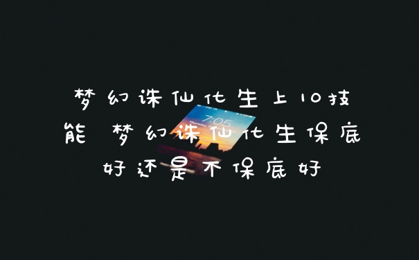 梦幻诛仙化生上10技能 梦幻诛仙化生保底好还是不保底好