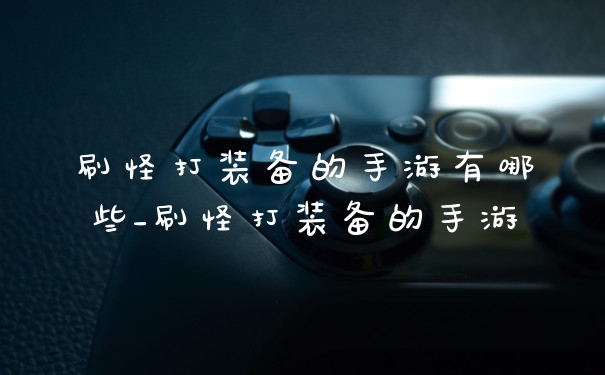 刷怪打装备的手游有哪些_刷怪打装备的手游