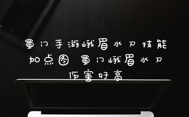 蜀门手游峨眉水刀技能加点图 蜀门峨眉水刀伤害好高