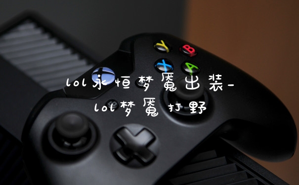lol永恒梦魇出装_lol梦魇打野