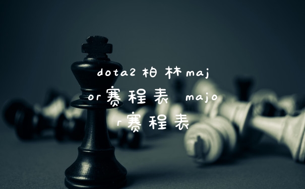 dota2柏林major赛程表 major赛程表