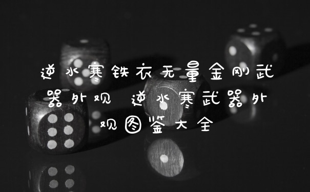 逆水寒铁衣无量金刚武器外观 逆水寒武器外观图鉴大全