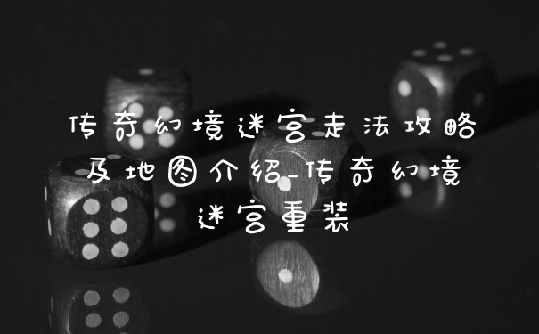 传奇幻境迷宫走法攻略及地图介绍_传奇幻境迷宫重装