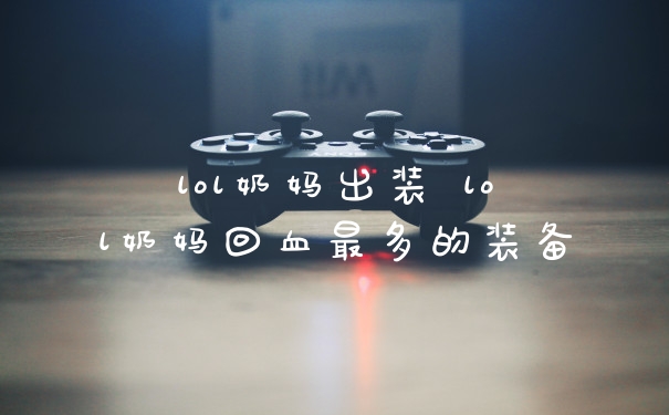 lol奶妈出装 lol奶妈回血最多的装备