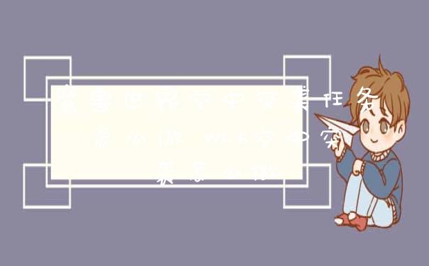 魔兽世界空中突袭任务怎么做 WLK空中突袭怎么做