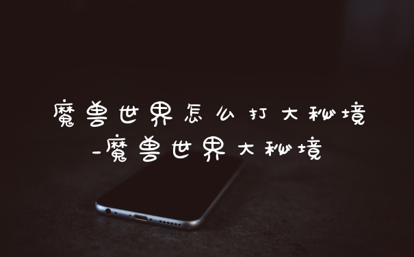魔兽世界怎么打大秘境_魔兽世界大秘境