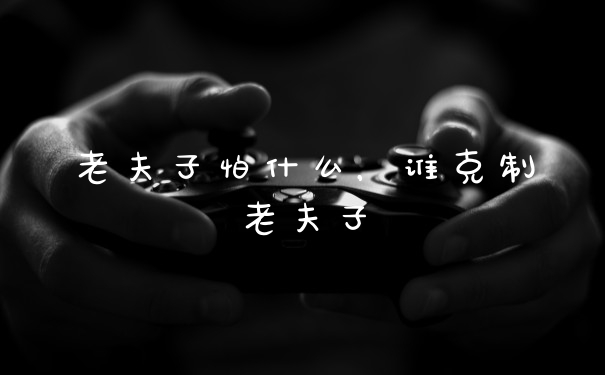 老夫子怕什么，谁克制老夫子