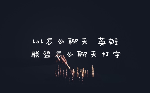 lol怎么聊天 英雄联盟怎么聊天打字