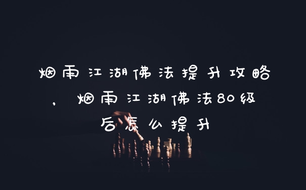 烟雨江湖佛法提升攻略,烟雨江湖佛法80级后怎么提升